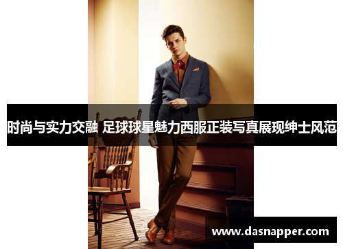时尚与实力交融 足球球星魅力西服正装写真展现绅士风范