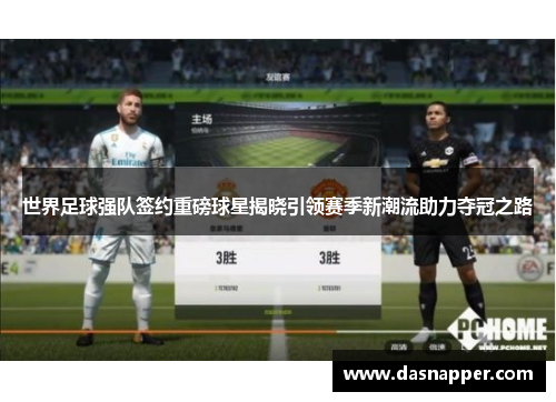 世界足球强队签约重磅球星揭晓引领赛季新潮流助力夺冠之路