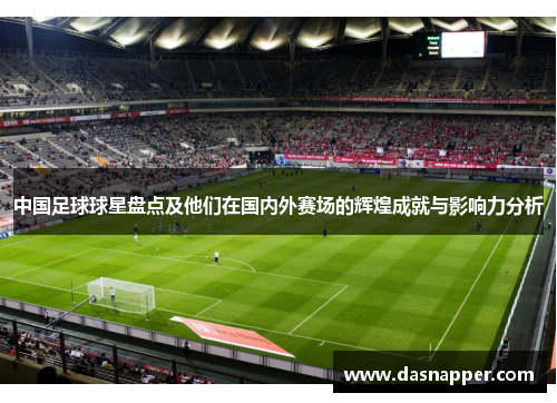 中国足球球星盘点及他们在国内外赛场的辉煌成就与影响力分析