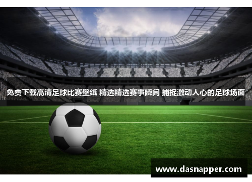 免费下载高清足球比赛壁纸 精选精选赛事瞬间 捕捉激动人心的足球场面