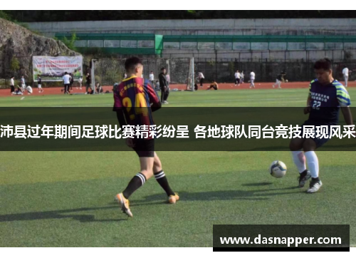 沛县过年期间足球比赛精彩纷呈 各地球队同台竞技展现风采