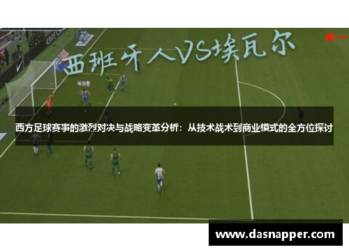 西方足球赛事的激烈对决与战略变革分析：从技术战术到商业模式的全方位探讨