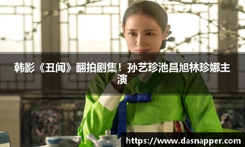 壹号娱乐韩影《丑闻》翻拍剧集！孙艺珍池昌旭林珍娜主演